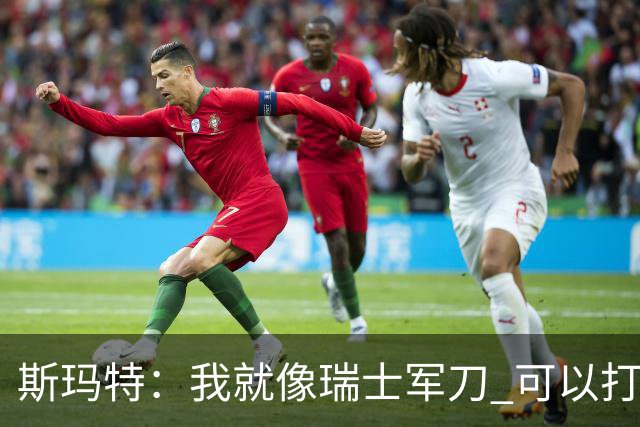 斯玛特：我就像瑞士军刀 可以打持球可以打无球也能混着来！