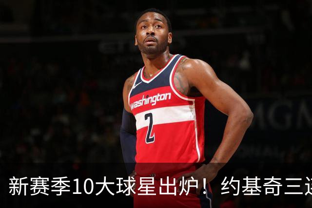 新赛季10大球星出炉！约基奇三连第1 国际球员包揽前5+詹杜库出局