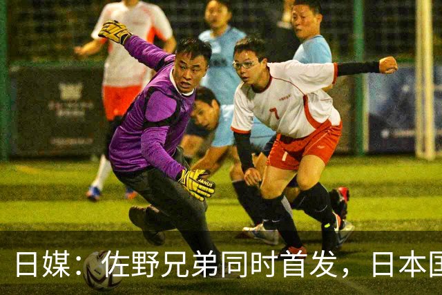 日媒：佐野兄弟同时首发，日本国家队历史第3例