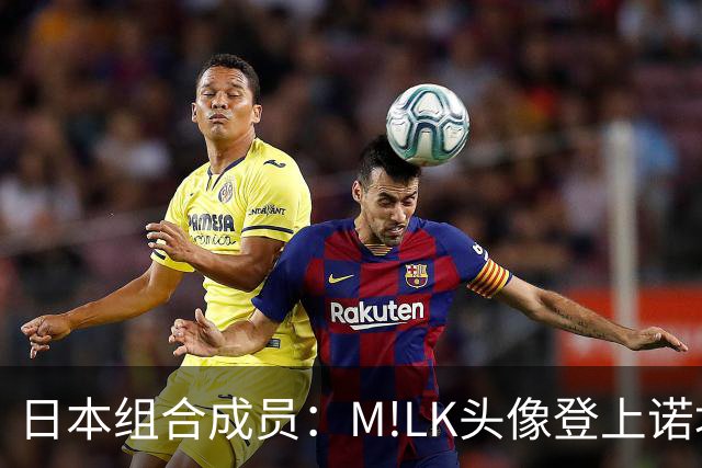 日本组合成员：M!LK头像登上诺坎普广告牌；巴萨会拿欧冠冠军