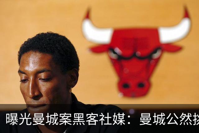 曝光曼城案黑客社媒：曼城公然挑衅一切，对规则和球迷缺乏尊重