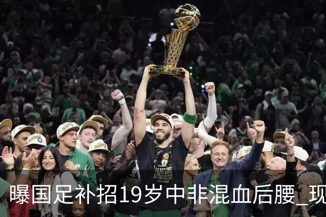 曝国足补招19岁中非混血后腰 现效力于中甲领头羊