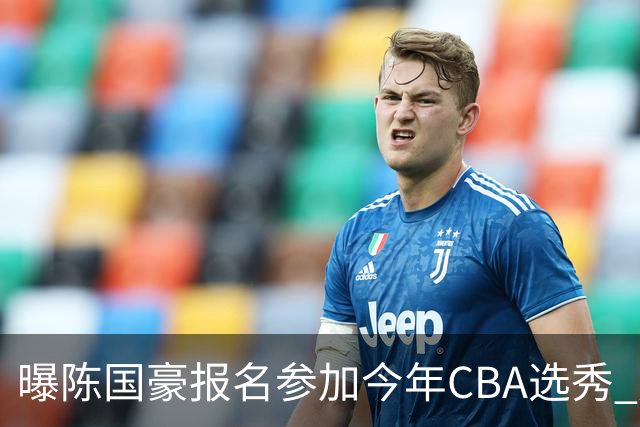 曝陈国豪报名参加今年CBA选秀 成状元热门人选