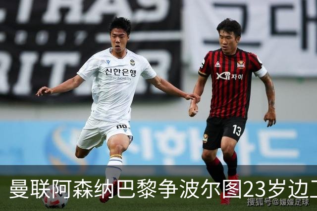曼联阿森纳巴黎争波尔图23岁边卫，12场0球0助攻值不值？