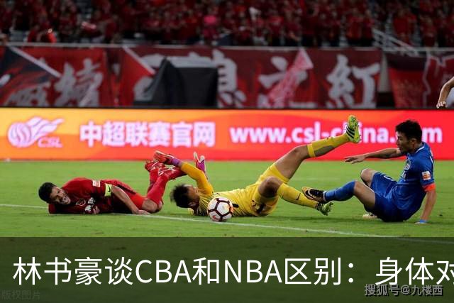 林书豪谈CBA和NBA区别：身体对抗更强 得分更困难防守更密集