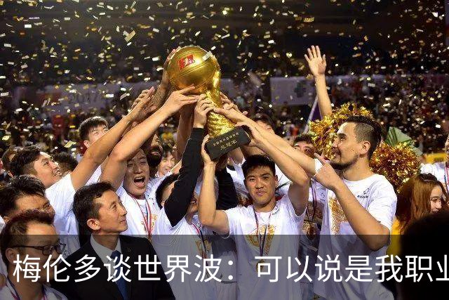梅伦多谈世界波：可以说是我职业生涯中最精彩的进球