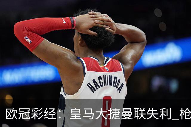 欧冠彩经：皇马大捷曼联失利 枪手做客无惧拜仁