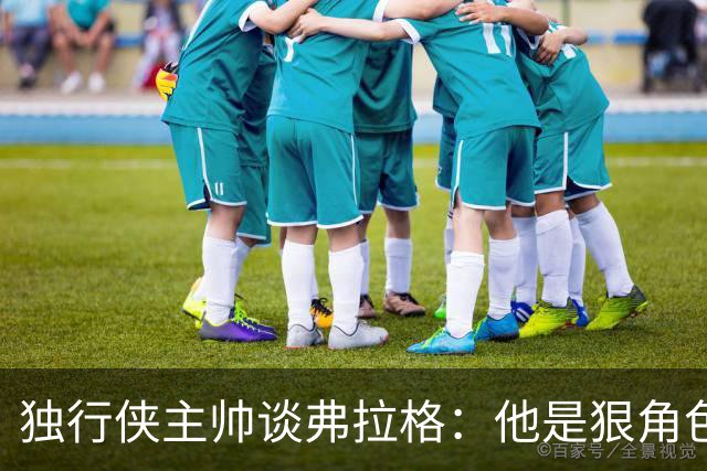 独行侠主帅谈弗拉格：他是狠角色 未来或单场狂送20次助攻