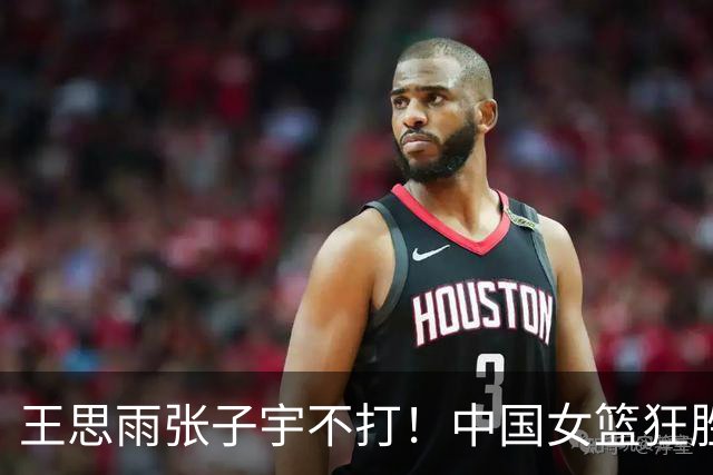 王思雨张子宇不打！中国女篮狂胜65分！6人上双，全队42板33助13断太强