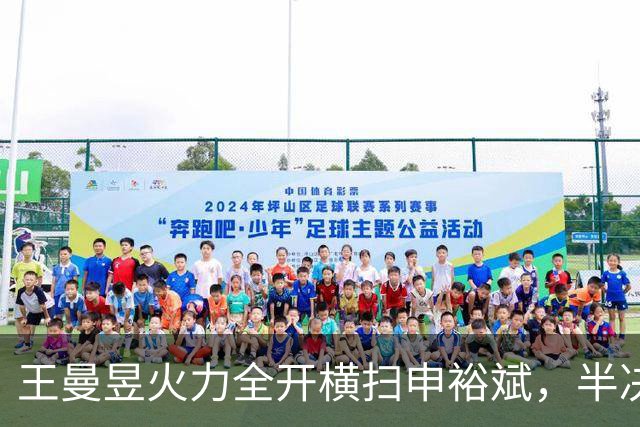 王曼昱火力全开横扫申裕斌，半决赛战张本美和，巅峰大战一触即发