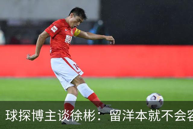 球探博主谈徐彬：留洋本就不会容易 去国外踢球不只是出场时间
