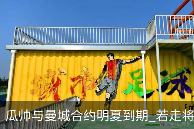瓜帅与曼城合约明夏到期 若走将为新帅留3亿遗产