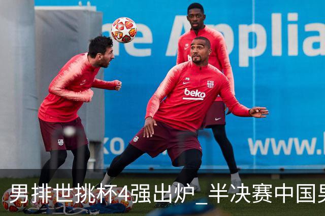 男排世挑杯4强出炉 半决赛中国男排与埃及队争锋