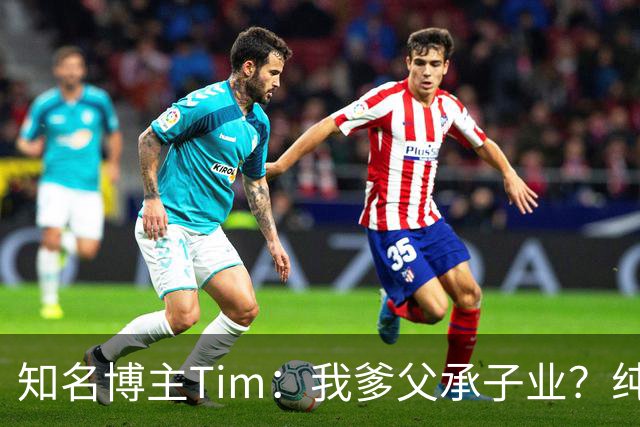 知名博主Tim：我爹父承子业？纯粹是误会啊；圆通速递总裁出任影视飓风董事长