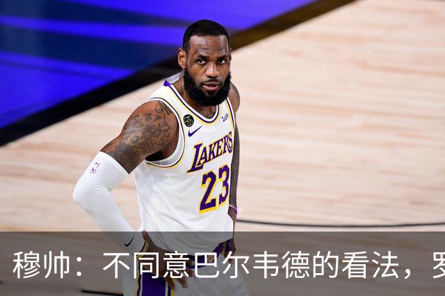 穆帅：不同意巴尔韦德的看法，罗马的打法跟我们分析的不一样