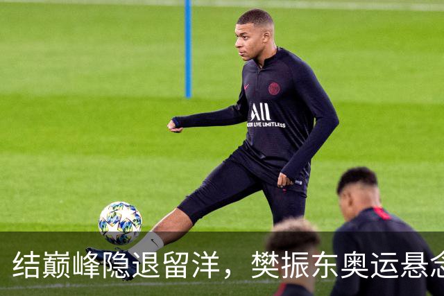 结巅峰隐退留洋，樊振东奥运悬念揭晓，邓亚萍：局早已注定