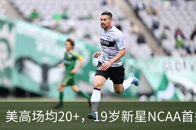美高场均20+，19岁新星NCAA首秀8分1抢断，未来或成男篮最强前锋