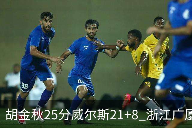 胡金秋25分威尔斯21+8 浙江广厦客场险胜福建
