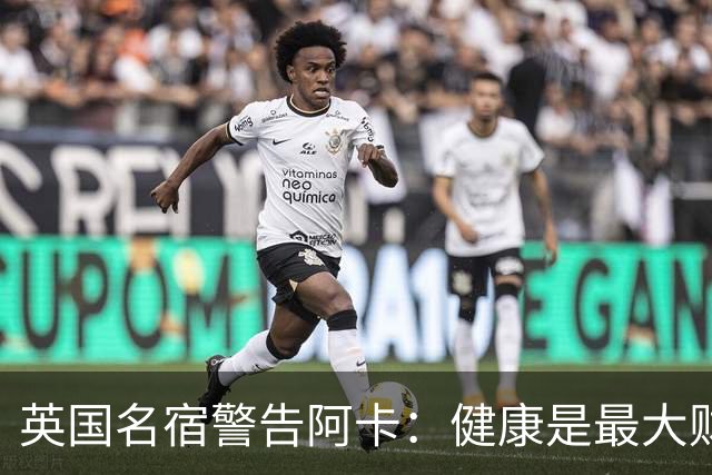 英国名宿警告阿卡：健康是最大财富，应减少参加表演赛专注大满贯