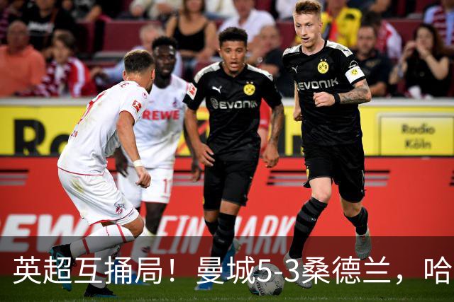 英超互捅局！曼城5-3桑德兰，哈兰德打通关锁定胜局，布罗比轻松戴帽