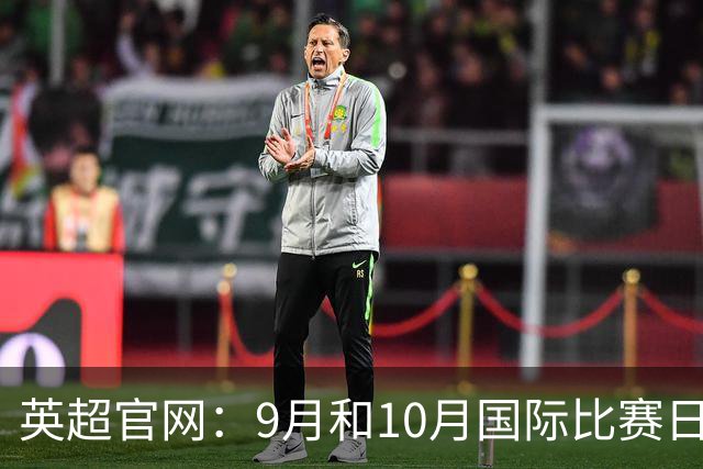 英超官网：9月和10月国际比赛日合并，减少对俱乐部的干扰