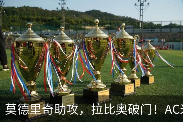 莫德里奇助攻，拉比奥破门！AC米兰1-1爆冷，6轮不败隐忧明显