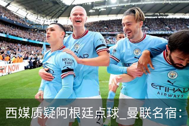 西媒质疑阿根廷点球 曼联名宿：这绝对不是点球