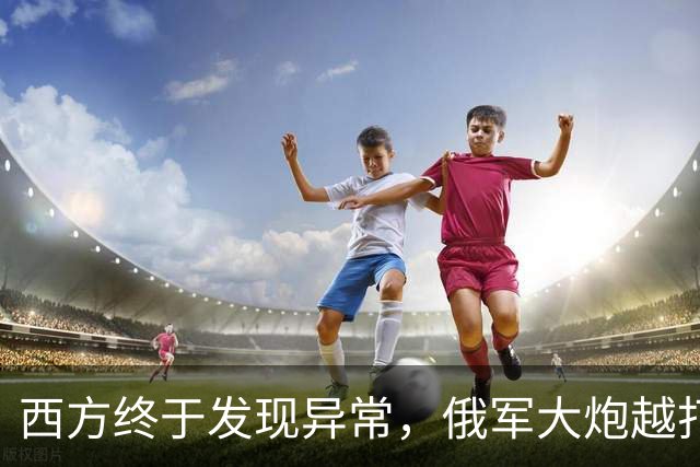 西方终于发现异常，俄军大炮越打越多：原来有人悄悄送来关键设备