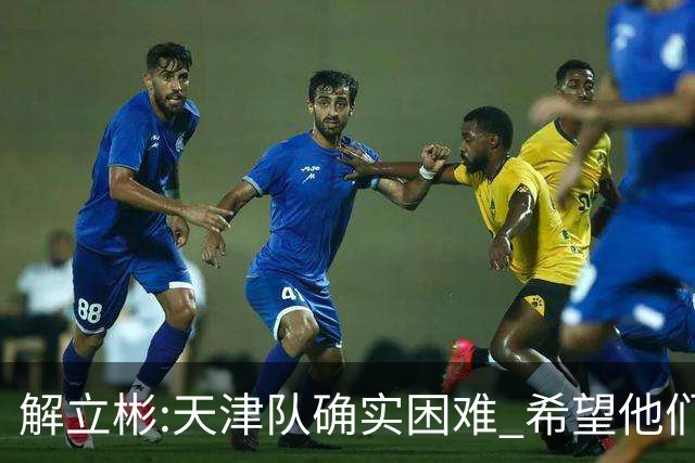 解立彬:天津队确实困难 希望他们早日恢复健康