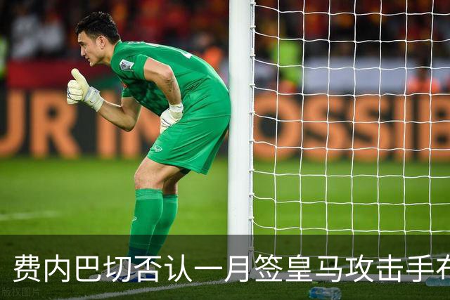 费内巴切否认一月签皇马攻击手布拉欣·迪亚斯：称传闻毫无根据