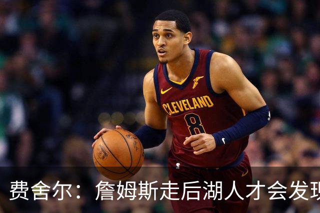 费舍尔：詹姆斯走后湖人才会发现 以前很多“子弹”都是他挡的