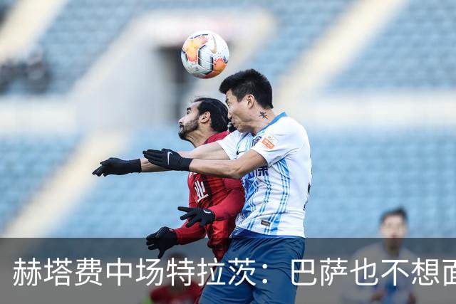 赫塔费中场特拉茨：巴萨也不想面对我们