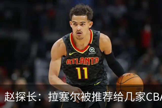 赵探长：拉塞尔被推荐给几家CBA俱乐部，CBA也是球员的选择之一