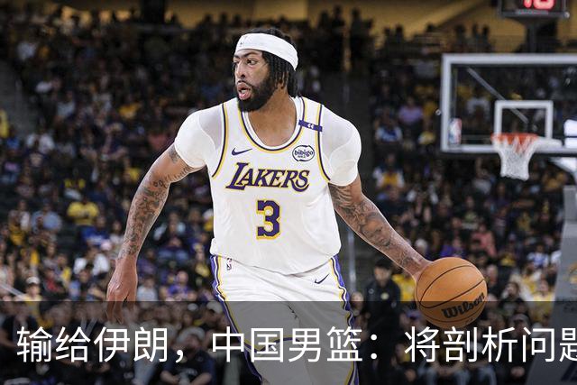 输给伊朗，中国男篮：将剖析问题根源
