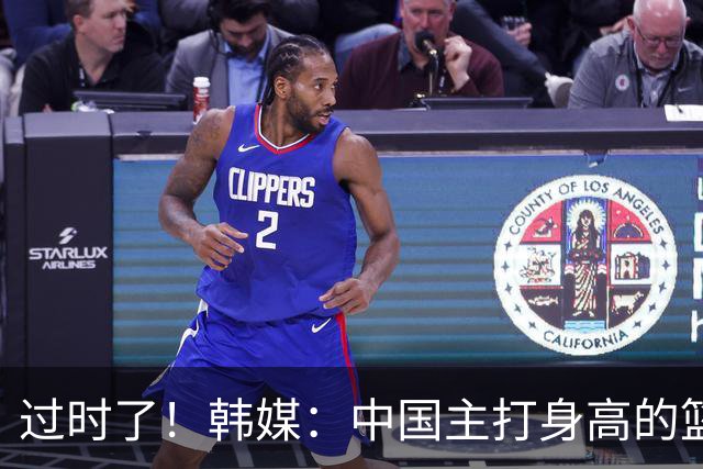 过时了！韩媒：中国主打身高的篮球模式已行不通