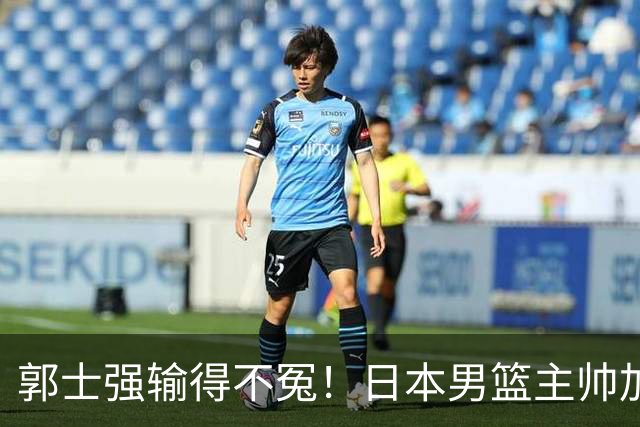 郭士强输得不冤！日本男篮主帅加盟NBA，男篮暴露最大“短板”