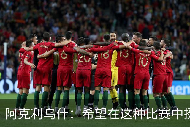 阿克利乌什：希望在这种比赛中挺身而出，教练每天都在帮助我