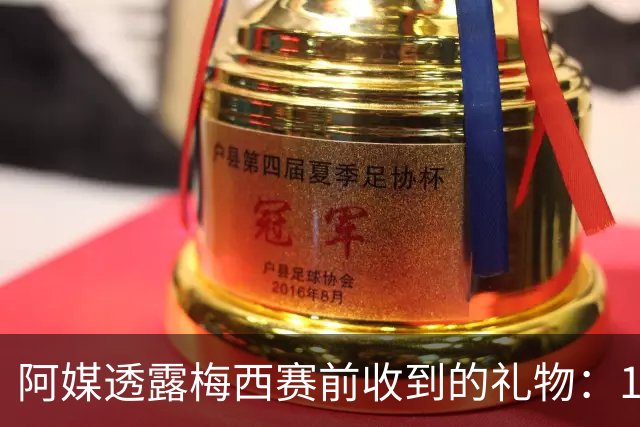 阿媒透露梅西赛前收到的礼物：1个亚马逊女战士雕像和致敬明信片