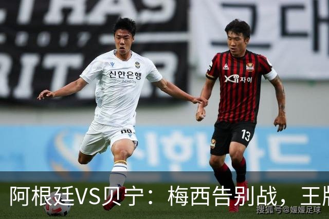 阿根廷VS贝宁：梅西告别战，王牌双核坐镇，小蜘蛛携新星冲锋，梅西替补