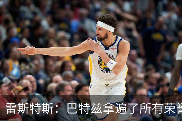 雷斯特斯：巴特兹拿遍了所有荣誉，所以他讲的东西我们都得好好学