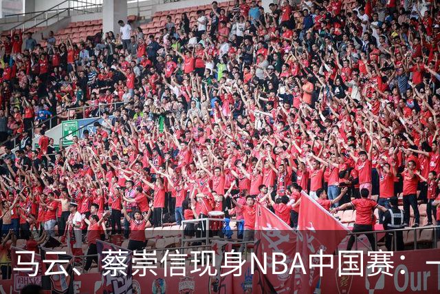 马云、蔡崇信现身NBA中国赛：一场赛事背后，阿里在赌88VIP和AI的长期价值