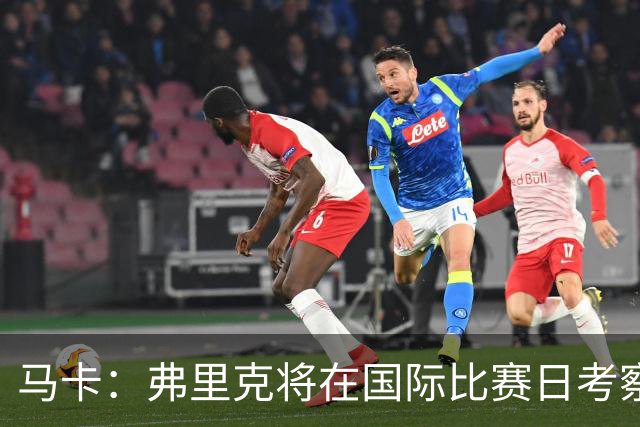 马卡：弗里克将在国际比赛日考察球员，他计划观战英格兰vs西班牙