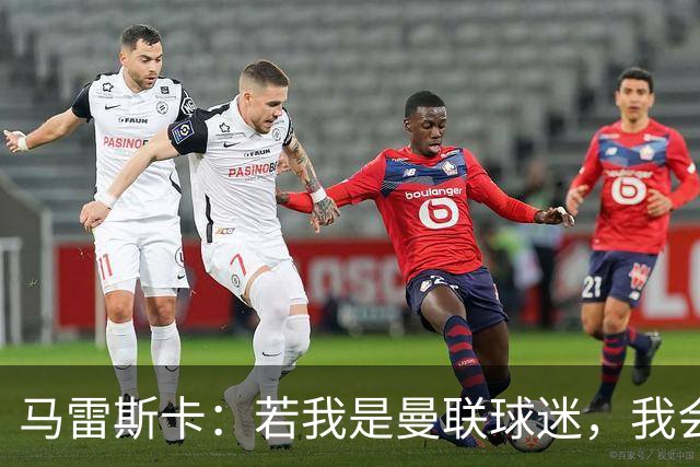 马雷斯卡：若我是曼联球迷，我会说曼城是“作弊者”