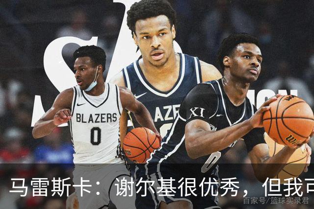 马雷斯卡：谢尔基很优秀，但我可是跟皮耶罗和齐达内当过队友