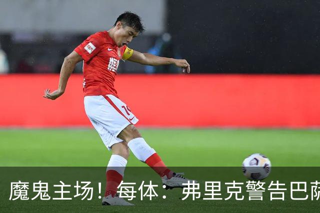 魔鬼主场！每体：弗里克警告巴萨更衣室，客战加拉塔萨雷全取3分