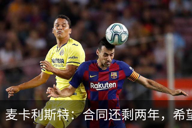 麦卡利斯特：合同还剩两年，希望多留几年，若只这两年也没问题