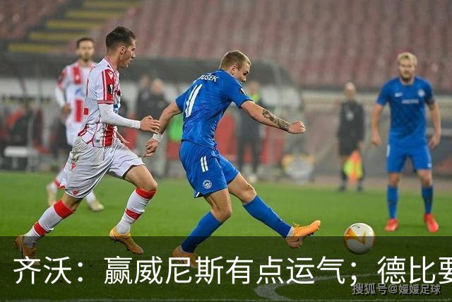 齐沃：赢威尼斯有点运气；德比要找回能量