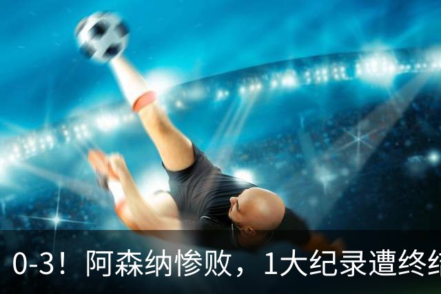 0-3！阿森纳惨败，1大纪录遭终结，伦敦3强集体翻车，裁判惹争议