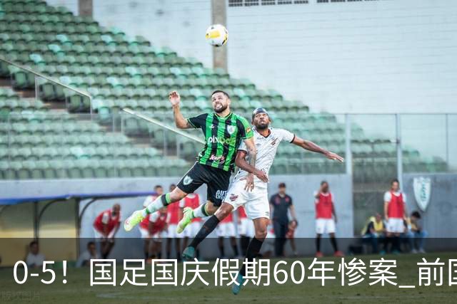0-5！国足国庆假期60年惨案 前国脚：能像个爷们吗？都别踢球了