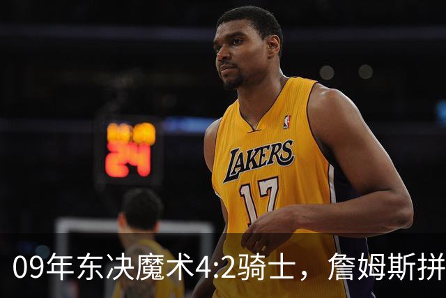 09年东决魔术4:2骑士，詹姆斯拼到弹尽粮绝，霍华德场均25+13，詹姆斯表现如何？